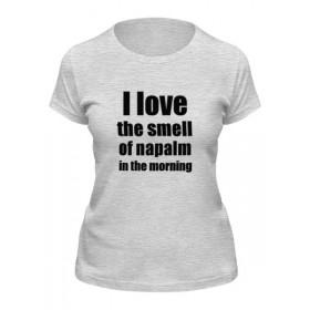Женская футболка с принтом I love the smell of napalm in the morning в Курске,  |  | Тематика изображения на принте: 