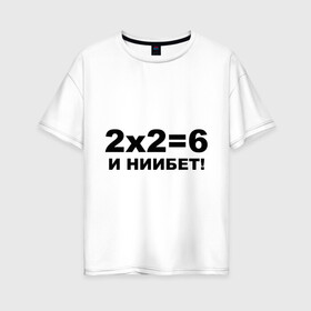Женская футболка хлопок Oversize с принтом 2x2=6 в Курске, 100% хлопок | свободный крой, круглый ворот, спущенный рукав, длина до линии бедер
 | 22 | арифметика | брань | мат | считать