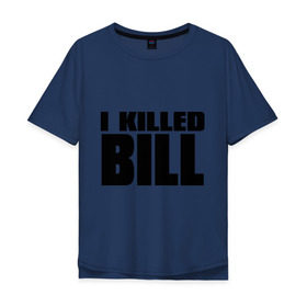 Мужская футболка хлопок Oversize с принтом I Killed Bill в Курске, 100% хлопок | свободный крой, круглый ворот, “спинка” длиннее передней части | Тематика изображения на принте: тарантино