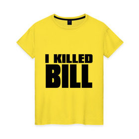 Женская футболка хлопок с принтом I Killed Bill в Курске, 100% хлопок | прямой крой, круглый вырез горловины, длина до линии бедер, слегка спущенное плечо | тарантино