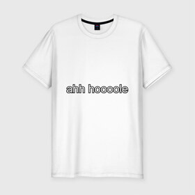 Мужская футболка премиум с принтом Ahh Hoooole в Курске, 92% хлопок, 8% лайкра | приталенный силуэт, круглый вырез ворота, длина до линии бедра, короткий рукав | английский | мат | на английском
