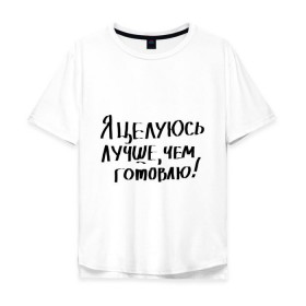 Мужская футболка хлопок Oversize с принтом Я целуюсь лучше, чем готовлю! в Курске, 100% хлопок | свободный крой, круглый ворот, “спинка” длиннее передней части | готовить | готовка | губы | еда | кулинария | кухня | обед | поцелуй | целоваться