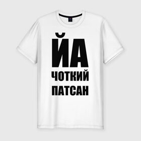 Мужская футболка премиум с принтом Йа чоткий патсан! в Курске, 92% хлопок, 8% лайкра | приталенный силуэт, круглый вырез ворота, длина до линии бедра, короткий рукав | йа | четкий пацан | чоткий патсан | я