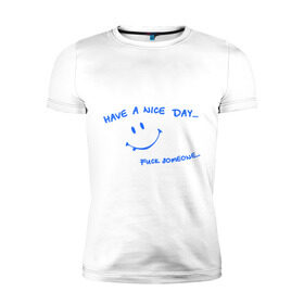 Мужская футболка премиум с принтом Have a nice day в Курске, 92% хлопок, 8% лайкра | приталенный силуэт, круглый вырез ворота, длина до линии бедра, короткий рукав | Тематика изображения на принте: день | мат | рожица | смайл | смайлик | улыбка | улыбочка | хороший