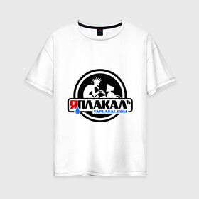 Женская футболка хлопок Oversize с принтом ЯПлакалъ в Курске, 100% хлопок | свободный крой, круглый ворот, спущенный рукав, длина до линии бедер
 | yaplakal | баяны | интернет приколы | плакал | юмор | я плакал | яп | яплакал | яплакалъ