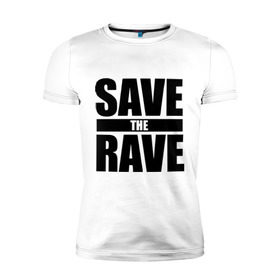 Мужская футболка премиум с принтом save the rave в Курске, 92% хлопок, 8% лайкра | приталенный силуэт, круглый вырез ворота, длина до линии бедра, короткий рукав | rave | save the rave | музыка | рейв | фестиваль | электронная музыка