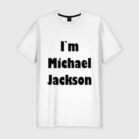 Мужская футболка премиум с принтом I`m Michael Jackson в Курске, 92% хлопок, 8% лайкра | приталенный силуэт, круглый вырез ворота, длина до линии бедра, короткий рукав | 