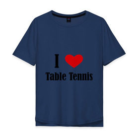 Мужская футболка хлопок Oversize с принтом Я люблю настольный теннис в Курске, 100% хлопок | свободный крой, круглый ворот, “спинка” длиннее передней части | tennis