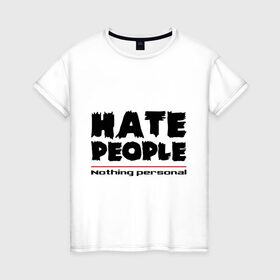 Женская футболка хлопок с принтом Hate People в Курске, 100% хлопок | прямой крой, круглый вырез горловины, длина до линии бедер, слегка спущенное плечо | hate people | люди | ненавижу людей | ненависть | ничего личного | общество | социопат