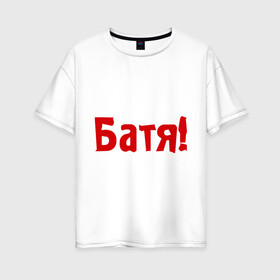 Женская футболка хлопок Oversize с принтом Батя в Курске, 100% хлопок | свободный крой, круглый ворот, спущенный рукав, длина до линии бедер
 | для отца | отцу | папа | папе