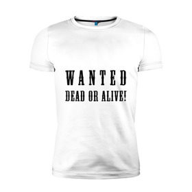 Мужская футболка премиум с принтом Wanted dead or alive в Курске, 92% хлопок, 8% лайкра | приталенный силуэт, круглый вырез ворота, длина до линии бедра, короткий рукав | бандит | живой | искать | мертвый | объявления | поиск | преступник | разыскивается | розыск