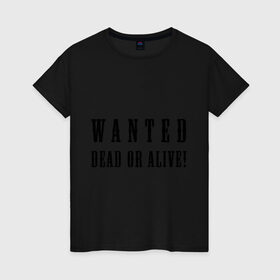 Женская футболка хлопок с принтом Wanted dead or alive в Курске, 100% хлопок | прямой крой, круглый вырез горловины, длина до линии бедер, слегка спущенное плечо | бандит | живой | искать | мертвый | объявления | поиск | преступник | разыскивается | розыск