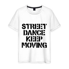 Мужская футболка хлопок с принтом Street Dance Keep Moving в Курске, 100% хлопок | прямой крой, круглый вырез горловины, длина до линии бедер, слегка спущенное плечо. | keep moving | street dance keep movingstreet dance | движение | надпись | уличные танцы