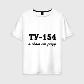 Женская футболка хлопок Oversize с принтом ТУ-154 а свою ни разу в Курске, 100% хлопок | свободный крой, круглый ворот, спущенный рукав, длина до линии бедер
 | 154 | верность | измена | любовь | ни разу | отношения | своя | ту 154