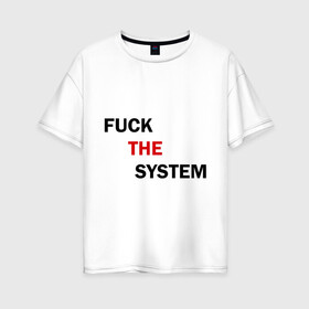 Женская футболка хлопок Oversize с принтом Fuck the system в Курске, 100% хлопок | свободный крой, круглый ворот, спущенный рукав, длина до линии бедер
 | бороться | законы | мат | мир | система
