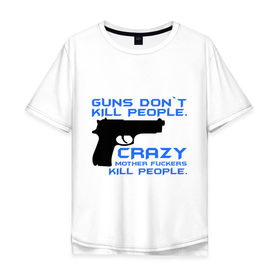 Мужская футболка хлопок Oversize с принтом Guns dont kill people. Crazy mother fuckers kill people. в Курске, 100% хлопок | свободный крой, круглый ворот, “спинка” длиннее передней части | автомат | люди | оружие | пистолет | пуля | стрельба | стрелять