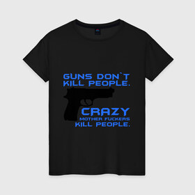 Женская футболка хлопок с принтом Guns dont kill people. Crazy mother fuckers kill people. в Курске, 100% хлопок | прямой крой, круглый вырез горловины, длина до линии бедер, слегка спущенное плечо | автомат | люди | оружие | пистолет | пуля | стрельба | стрелять
