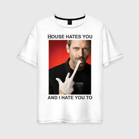 Женская футболка хлопок Oversize с принтом House Hates You And I Hate You To в Курске, 100% хлопок | свободный крой, круглый ворот, спущенный рукав, длина до линии бедер
 | everybody lies | haus | house | house md | все лгут | доктор | хауз | хаус | хью лори