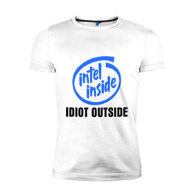 Мужская футболка премиум с принтом Intel inside - idiot outside в Курске, 92% хлопок, 8% лайкра | приталенный силуэт, круглый вырез ворота, длина до линии бедра, короткий рукав | inside | intel | люди