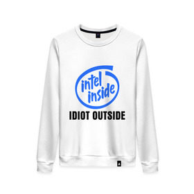 Женский свитшот хлопок с принтом Intel inside - idiot outside в Курске, 100% хлопок | прямой крой, круглый вырез, на манжетах и по низу широкая трикотажная резинка  | inside | intel | люди