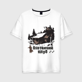 Женская футболка хлопок Oversize с принтом Охотничий клуб в Курске, 100% хлопок | свободный крой, круглый ворот, спущенный рукав, длина до линии бедер
 | дом | лес | охотник | охотничий клуб