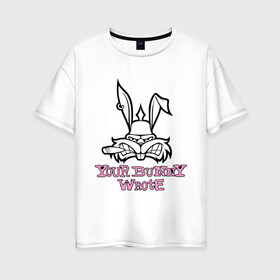 Женская футболка хлопок Oversize с принтом Your Bunny Wrote в Курске, 100% хлопок | свободный крой, круглый ворот, спущенный рукав, длина до линии бедер
 | bunny | кролик | мат