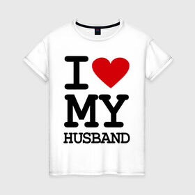 Женская футболка хлопок с принтом I love my husband в Курске, 100% хлопок | прямой крой, круглый вырез горловины, длина до линии бедер, слегка спущенное плечо | husband | i love | брак | замужество | любовь | муж | отношения | семья | я люблю своего мужа