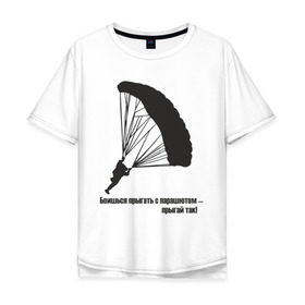 Мужская футболка хлопок Oversize с принтом Боишься прыгать с парашютом - прыгай так! в Курске, 100% хлопок | свободный крой, круглый ворот, “спинка” длиннее передней части | парашют | парашютизм | скайдайвинг