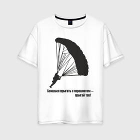 Женская футболка хлопок Oversize с принтом Боишься прыгать с парашютом - прыгай так! в Курске, 100% хлопок | свободный крой, круглый ворот, спущенный рукав, длина до линии бедер
 | парашют | парашютизм | скайдайвинг