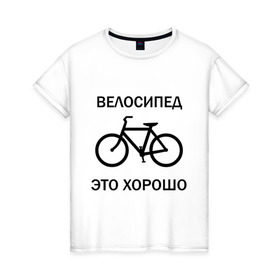 Женская футболка хлопок с принтом Велосипед это хорошо в Курске, 100% хлопок | прямой крой, круглый вырез горловины, длина до линии бедер, слегка спущенное плечо | велик | вело | велосипед | велосипед это хорошо | велосипедист