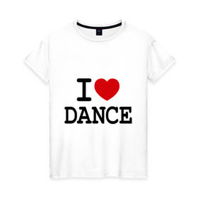 Женская футболка хлопок с принтом I love dance в Курске, 100% хлопок | прямой крой, круглый вырез горловины, длина до линии бедер, слегка спущенное плечо | club | dance | i love dance | l love | клуб | сердце