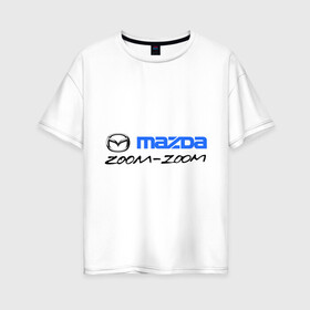 Женская футболка хлопок Oversize с принтом Мazda zoom-zoom в Курске, 100% хлопок | свободный крой, круглый ворот, спущенный рукав, длина до линии бедер
 | mazda | авто | авто2012 | логотип | мазда | машины | философия mazda zoom zoomzoom zoom | японские