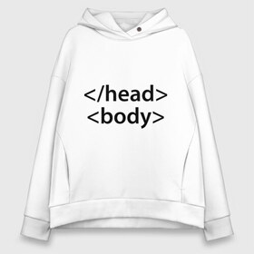 Женское худи Oversize хлопок с принтом Head Body в Курске, френч-терри — 70% хлопок, 30% полиэстер. Мягкий теплый начес внутри —100% хлопок | боковые карманы, эластичные манжеты и нижняя кромка, капюшон на магнитной кнопке | body | head | html | голова | интернет | код | программист | программный | тело