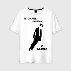Женская футболка хлопок Oversize с принтом Майкл Джексон жив! в Курске, 100% хлопок | свободный крой, круглый ворот, спущенный рукав, длина до линии бедер
 | Тематика изображения на принте: майкл джексон