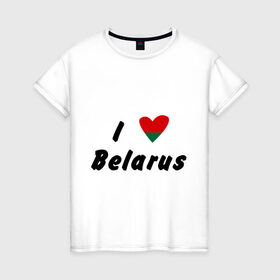 Женская футболка хлопок с принтом I love Belarus в Курске, 100% хлопок | прямой крой, круглый вырез горловины, длина до линии бедер, слегка спущенное плечо | беларусы | беларусь | белоруссия | лукашенко | люблю | минск | флаг