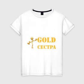 Женская футболка хлопок с принтом Gold сестра в Курске, 100% хлопок | прямой крой, круглый вырез горловины, длина до линии бедер, слегка спущенное плечо | 