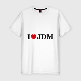 Мужская футболка премиум с принтом I Love JDM в Курске, 92% хлопок, 8% лайкра | приталенный силуэт, круглый вырез ворота, длина до линии бедра, короткий рукав | honda | i love japanese domestic marketхонда | i love jdm | авто | автомобиль | машины | тачки