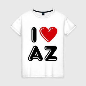 Женская футболка хлопок с принтом I Love AZ в Курске, 100% хлопок | прямой крой, круглый вырез горловины, длина до линии бедер, слегка спущенное плечо | azerbaijan | azerbaijan map | i love az | i love azerbaijan | map | азербайджан | азербайджанец | карта азербайджана | я люблю азербайджан