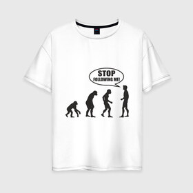Женская футболка хлопок Oversize с принтом Stop following me в Курске, 100% хлопок | свободный крой, круглый ворот, спущенный рукав, длина до линии бедер
 | за мной | люди | неандертальцы | пещерные | преследовать | хватит | ходить | человек | эволюция