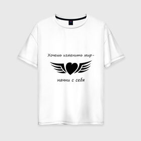 Женская футболка хлопок Oversize с принтом Хочешь изменить мир - начни с себя в Курске, 100% хлопок | свободный крой, круглый ворот, спущенный рукав, длина до линии бедер
 | крылья