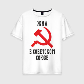 Женская футболка хлопок Oversize с принтом Жил в СССР в Курске, 100% хлопок | свободный крой, круглый ворот, спущенный рукав, длина до линии бедер
 | жил в советском союзе | серп и молот | ссср