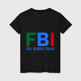 Женская футболка хлопок с принтом FBI - Full Blooded Italian в Курске, 100% хлопок | прямой крой, круглый вырез горловины, длина до линии бедер, слегка спущенное плечо | 