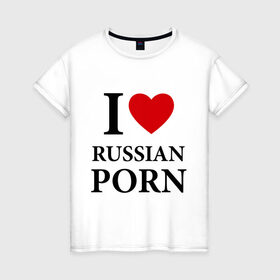 Женская футболка хлопок с принтом I love russian porn (люблю порно) в Курске, 100% хлопок | прямой крой, круглый вырез горловины, длина до линии бедер, слегка спущенное плечо | люблю | российское | русское