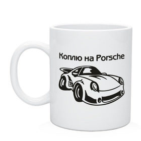 Кружка с принтом Коплю на Porsche в Курске, керамика | объем — 330 мл, диаметр — 80 мм. Принт наносится на бока кружки, можно сделать два разных изображения | автомобиль | копить деньги | коплю на порше | машина | мечта | порш | работа | работать | цель