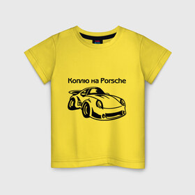 Детская футболка хлопок с принтом Коплю на Porsche в Курске, 100% хлопок | круглый вырез горловины, полуприлегающий силуэт, длина до линии бедер | Тематика изображения на принте: автомобиль | копить деньги | коплю на порше | машина | мечта | порш | работа | работать | цель