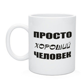 Кружка с принтом Просто хороший человек в Курске, керамика | объем — 330 мл, диаметр — 80 мм. Принт наносится на бока кружки, можно сделать два разных изображения | люди | общение | общество | характер | хороший | человек | черта характера