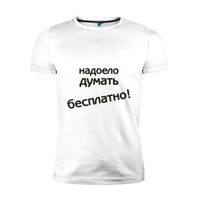 Мужская футболка премиум с принтом Надоело думать бесплатно в Курске, 92% хлопок, 8% лайкра | приталенный силуэт, круглый вырез ворота, длина до линии бедра, короткий рукав | думать | зарплата | мысли | надоело думать бесплатно | офис | работа | работать