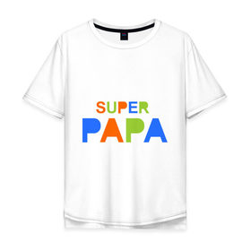 Мужская футболка хлопок Oversize с принтом Super papa в Курске, 100% хлопок | свободный крой, круглый ворот, “спинка” длиннее передней части | super papa | отец | папа | подарок папе | супер папа