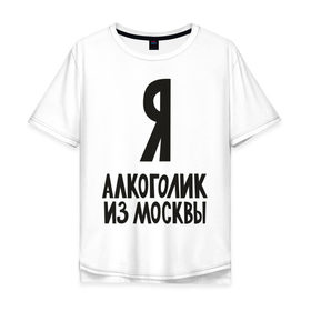 Мужская футболка хлопок Oversize с принтом Я алкоголик из Москвы в Курске, 100% хлопок | свободный крой, круглый ворот, “спинка” длиннее передней части | москва | столица