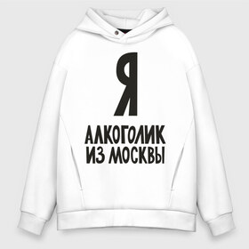 Мужское худи Oversize хлопок с принтом Я алкоголик из Москвы в Курске, френч-терри — 70% хлопок, 30% полиэстер. Мягкий теплый начес внутри —100% хлопок | боковые карманы, эластичные манжеты и нижняя кромка, капюшон на магнитной кнопке | москва | столица